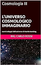 L'UNIVERSO COSMOLOGICO IMMAGINARIO : nuovi sviluppi dell'universo di Hartle Hawking (Collana tecnico scientifica "J. C. Ma...