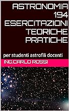 ASTRONOMIA 194 ESERCITAZIONI TEORICHE PRATICHE: per studenti astrofili docenti (Collana tecnico scientifica "J. C. Maxwell...