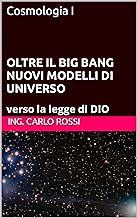 OLTRE IL BIG BANG NUOVI MODELLI DI UNIVERSO: verso la legge di DIO (Collana tecnico scientifica "J. C. Maxwell - G. Galile...