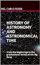 HISTORY OF ASTRONOMY AND ASTRONOMICAL TIME : From the beginnings to the gravitational waves of the Big Bang (Collana tecni...