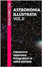 ASTRONOMIA ILLUSTRATA Vol.II: Conoscere osservare fotografare la volta stellata (Collana tecnico scientifica "J. C. Maxwel...